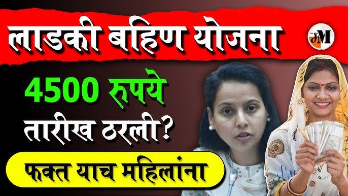 लाडकी बहीण योजना: खात्यात ४५०० रुपये एकत्र जमा होणार; पहा कोणाला मिळणार Ladaki Bahin Yojana KYC Process